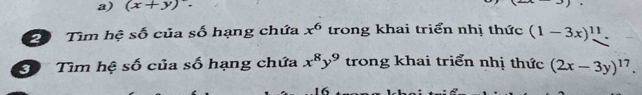 (x+y)·
20 Tìm hệ số của số hạng chứa trong khai triển nhị thức x^6
(1-3x)^11. 
Tìm hệ số của số hạng chứa x^8y^9 trong khai triển nhị thức (2x-3y)^17.