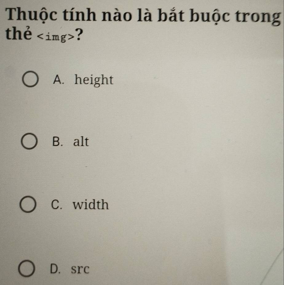 Thuộc tính nào là bắt buộc trong
the' ?
A. height
B. alt
C. width
D. src