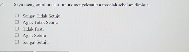 Saya mengambil inisiatif untuk menyelesaikan masalah sebelum diminta.
Sangat Tidak Setuju
Agak Tidak Setuju
Tidak Pasti
Agak Setuju
Sangat Setuju