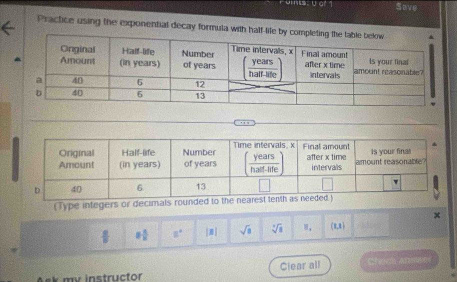 oints: 0 of 1 Save
Practice using the exponential decay formula with h
(Type integers or decimal
 8/15  8 5/8  8° |□ | sqrt(a) sqrt [3sqrt(8) (1,3)
Clear all
Ask mv instructor Checs anser