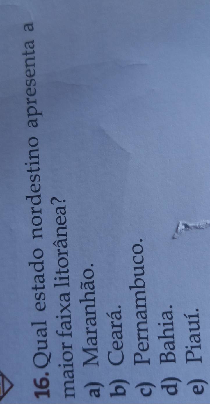Qual estado nordestino apresenta a
maior faixa litorânea?
a) Maranhão.
b) Ceará.
c) Pernambuco.
d) Bahia.
e) Piauí.