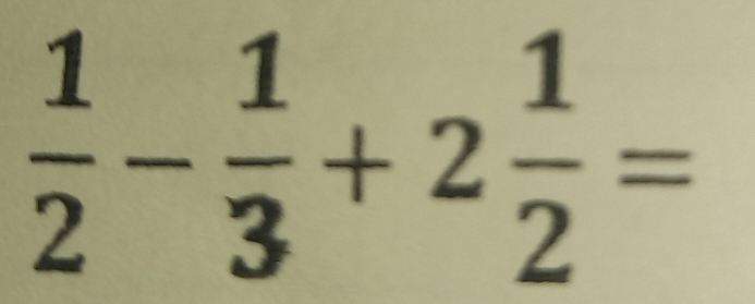  1/2 - 1/3 +2 1/2 =