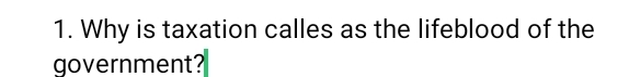 Why is taxation calles as the lifeblood of the 
government?
