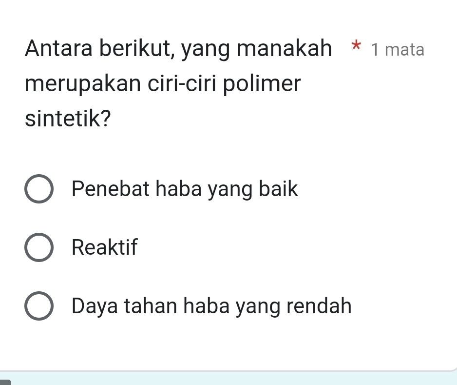 Antara berikut, yang manakah * 1 mata
merupakan ciri-ciri polimer
sintetik?
Penebat haba yang baik
Reaktif
Daya tahan haba yang rendah