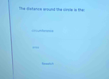 The distance around the circle is the: 
circumference 
Rewatch