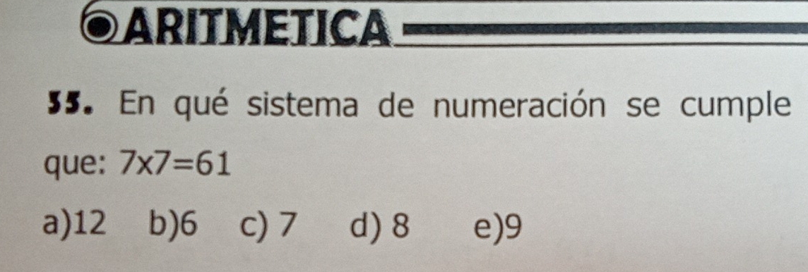 ARITMETICA
35. En qué sistema de numeración se cumple
que: 7* 7=61
a) 12 b) 6 c) 7 d) 8 e) 9