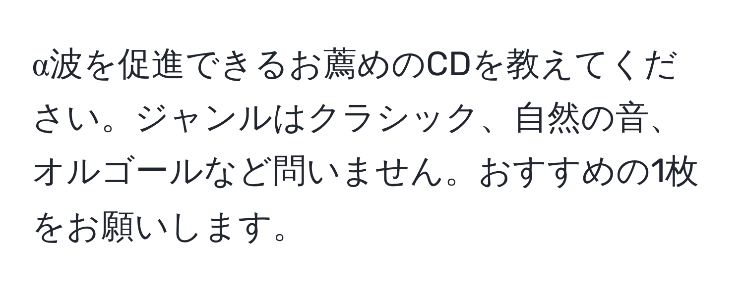 α波を促進できるお薦めのCDを教えてください。ジャンルはクラシック、自然の音、オルゴールなど問いません。おすすめの1枚をお願いします。