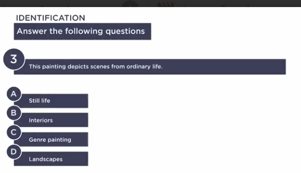 IDENTIFICATION
Answer the following questions
3
This painting depicts scenes from ordinary life.
A
Still life
B
Interiors
C
Genre painting
D
Landscapes