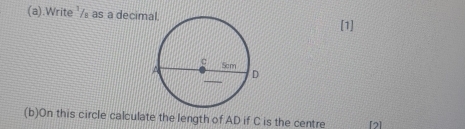 .Write ¹/ as a decim[1] 
(b)On this circle calculate the length of AD if C is the centre [2]