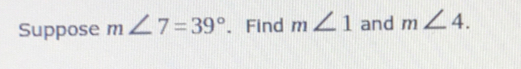 Suppose m∠ 7=39° 、 Find m∠ 1 and m∠ 4.