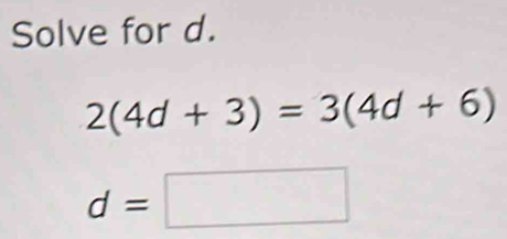 Solve for d.
2(4d+3)=3(4d+6)
d=□