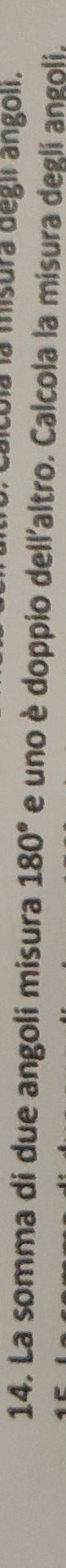 oía la misura degir angoir. 
14. La somma di due angoli misura 180° e uno è doppio dell'altro. Calcola la misura degli angoli,