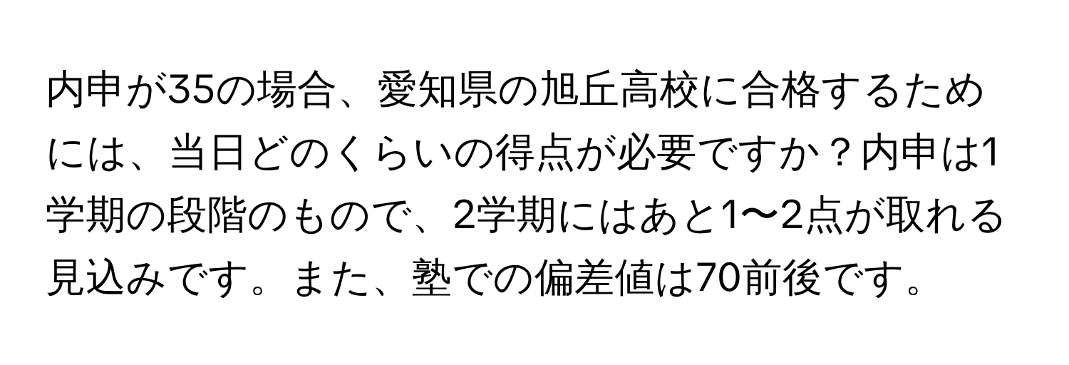 内申が35の場合、愛知県の旭丘高校に合格するためには、当日どのくらいの得点が必要ですか？内申は1学期の段階のもので、2学期にはあと1〜2点が取れる見込みです。また、塾での偏差値は70前後です。