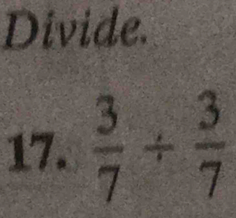 Divide. 
17.  3/7 /  3/7 