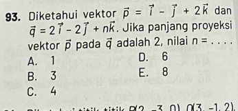 Diketahui vektor vector p=vector i-vector j+2vector k dan
vector q=2vector i-2vector j+nvector k. Jika panjang proyeksi
vektor vector p pada vector q adalah 2, nilai n= _  ...
A. 1 D. 6
B. 3 E. 8
C. 4
7 (3-1.2).endpmatrix