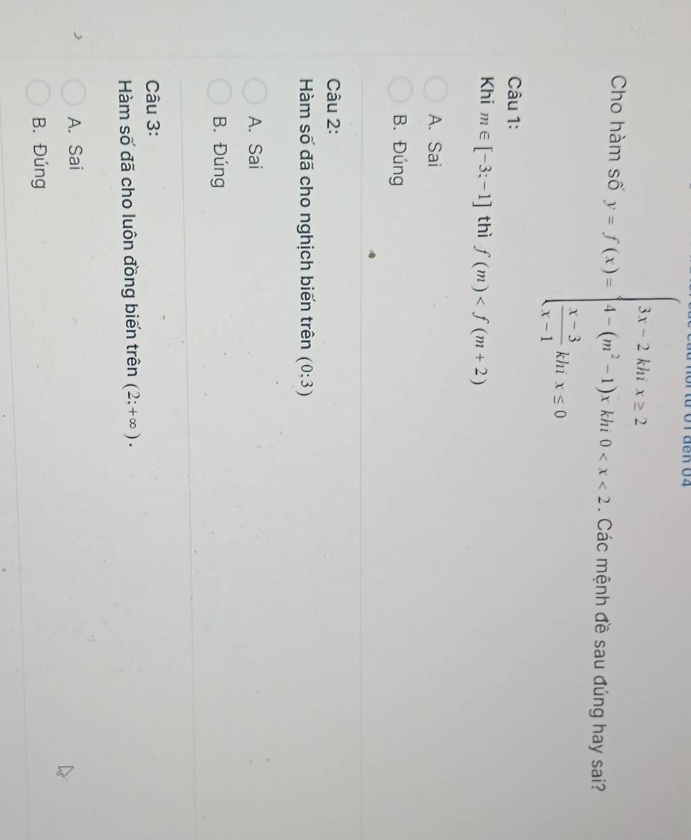 Cho hàm số y=f(x)=beginarrayl 3x-2kmx=2 4-(m^2-1)x+4k(0 <0endarray. Các mệnh đề sau đúng hay sai?
Câu 1:
Khi m∈ [-3;-1] thì f(m)
A. Sai
B. Đúng
Câu 2:
Hàm số đã cho nghịch biến trên (0;3)
A. Sai
B. Đúng
Câu 3:
Hàm số đã cho luôn đồng biến trên (2;+∈fty ).
A. Sai
B. Đúng