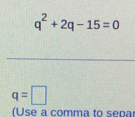 q^2+2q-15=0
q=□
(Use a comma to separ