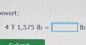 nvert:
4T1,575lb=□ lb