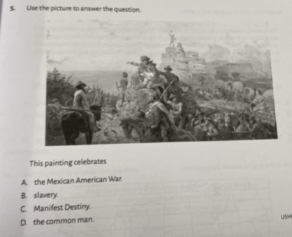 Use the picture to answer the question.
This painting celebrates
A. the Mexican American War.
B. slavery.
C. Manifest Destiny.
D. the common man. USH