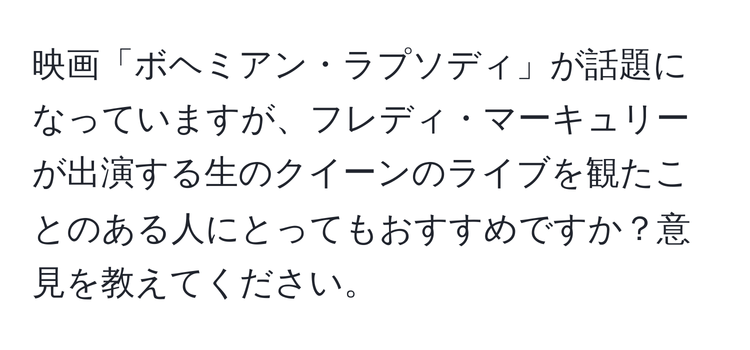 映画「ボヘミアン・ラプソディ」が話題になっていますが、フレディ・マーキュリーが出演する生のクイーンのライブを観たことのある人にとってもおすすめですか？意見を教えてください。