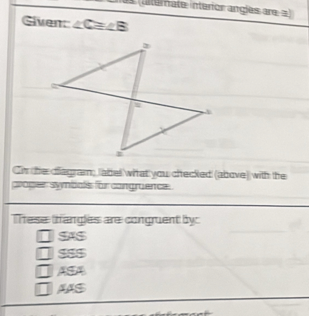 (anterate interior angles are =)
Siven: ∠ C=∠ B
Cn the diagram, label whhat you checked (above) with the
ppoper syynbals für congruence 
These thangles are congruent by:
SAS
SS$
ASA
AAS