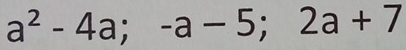 a^2-4a; -a-5; 2a+7