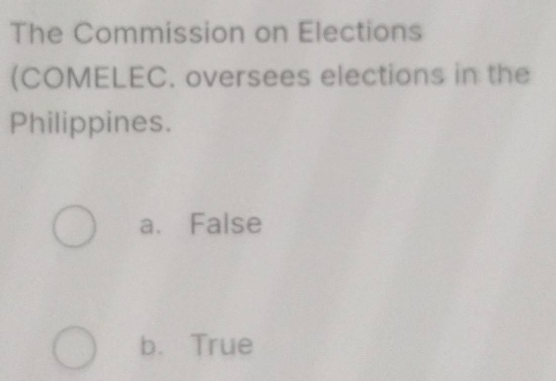 The Commission on Elections
(COMELEC. oversees elections in the
Philippines.
a. False
b. True