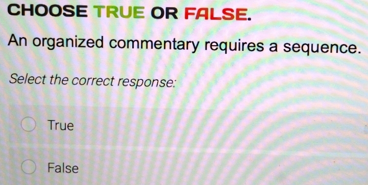 CHOOSE TRUE OR FALSE.
An organized commentary requires a sequence.
Select the correct response:
True
False