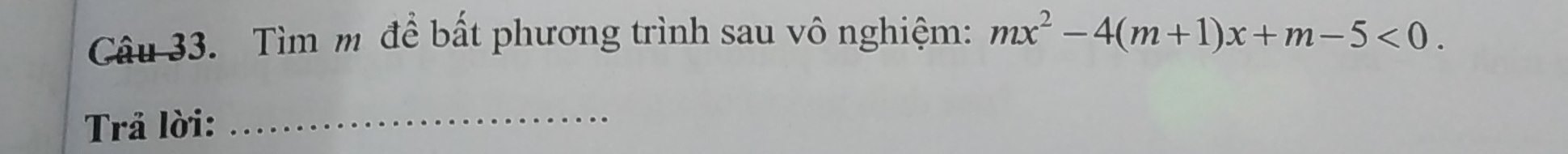 Tìm m để bất phương trình sau vô nghiệm: mx^2-4(m+1)x+m-5<0</tex>. 
Trả lời:_