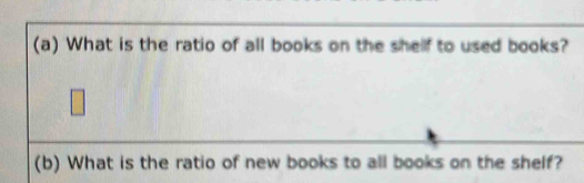 What is the ratio of all books on the shelf to used books? 
□ 
(b) What is the ratio of new books to all books on the shelf?