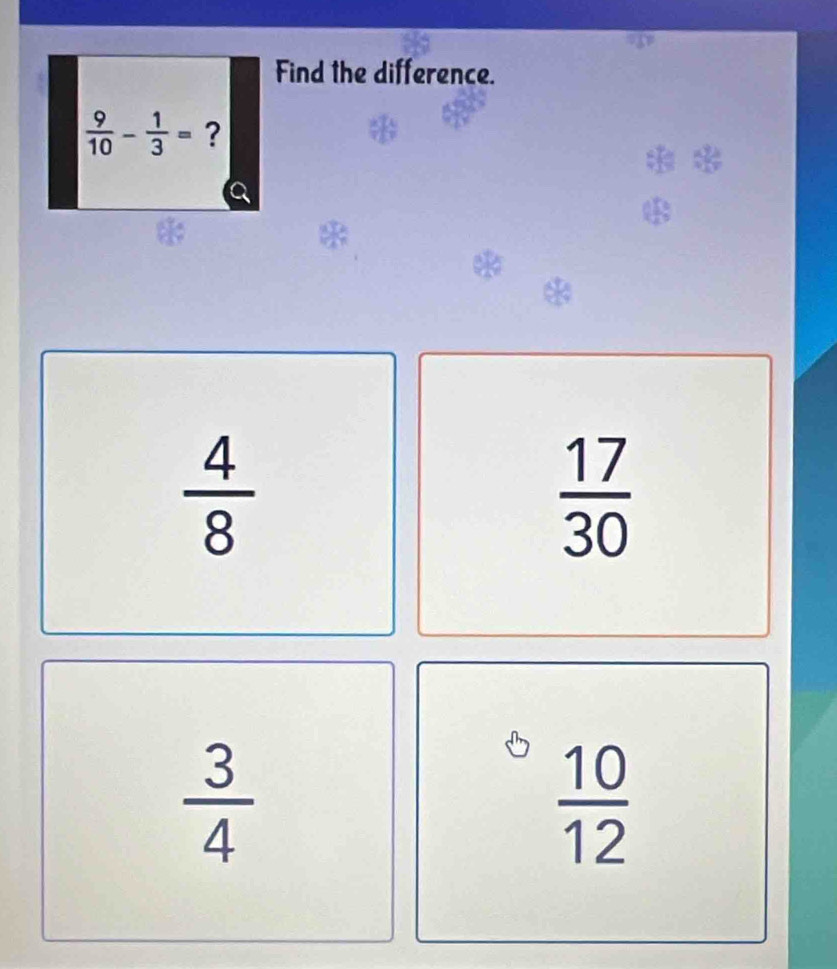 Find the difference.
 9/10 - 1/3 = ?
 4/8 
 17/30 
 3/4 
 10/12 