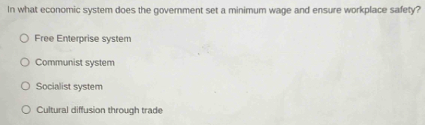 In what economic system does the government set a minimum wage and ensure workplace safety?
Free Enterprise system
Communist system
Socialist system
Cultural diffusion through trade