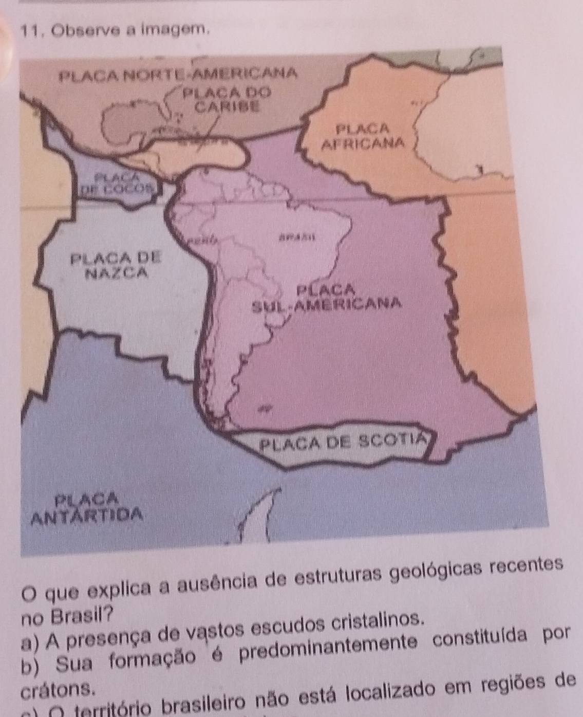 Observe a imagem.
O que explica a ausência de estruturas geológicas res
no Brasil?
a) A presença de vastos escudos cristalinos.
b) Sua formação é predominantemente constituída por
crátons.
n) O território brasileiro não está localizado em regiões de