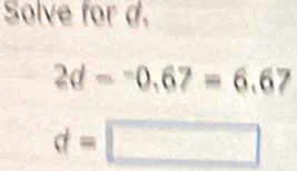 Solve for d.
2d=-0.67=6.67
d=□