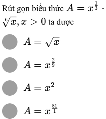 Rút gọn biểu thức A=x^(frac 1)3·
sqrt[6](x), x>0 ta được
A=sqrt(x)
A=x^(frac 2)9
A=x^2
A=x^(frac 81)1