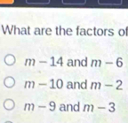 What are the factors of
m-14 and m-6
m-10 and m-2
m-9 and m-3