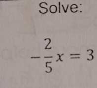 Solve:
- 2/5 x=3