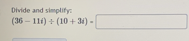 Divide and simplify:
(36-11i)/ (10+3i)=□