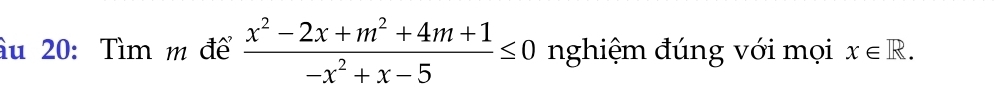 âu 20: Tìm m để  (x^2-2x+m^2+4m+1)/-x^2+x-5 ≤ 0 nghiệm đúng với mọi x∈ R.