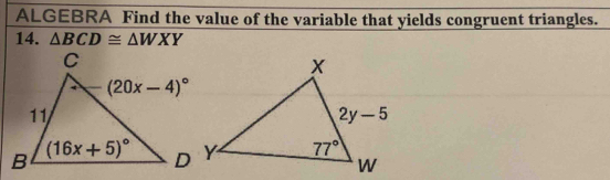 ALGEBRA Find the value of the variable that yields congruent triangles.
14. △ BCD≌ △ WXY