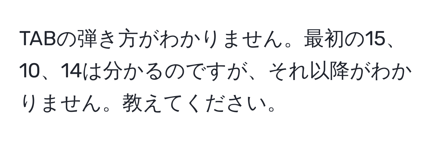 TABの弾き方がわかりません。最初の15、10、14は分かるのですが、それ以降がわかりません。教えてください。