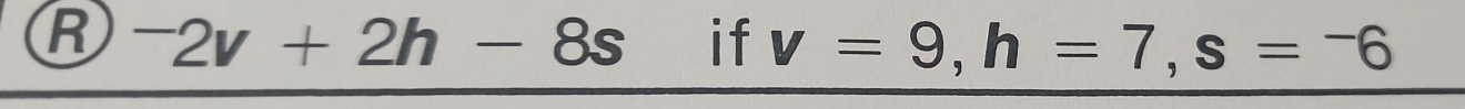 ^-2v+2h-8s if v=9, h=7, s=-6