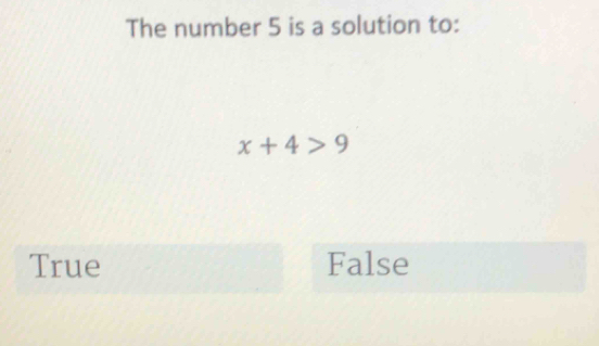 The number 5 is a solution to:
x+4>9
True False