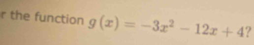 the function g(x)=-3x^2-12x+4 ?