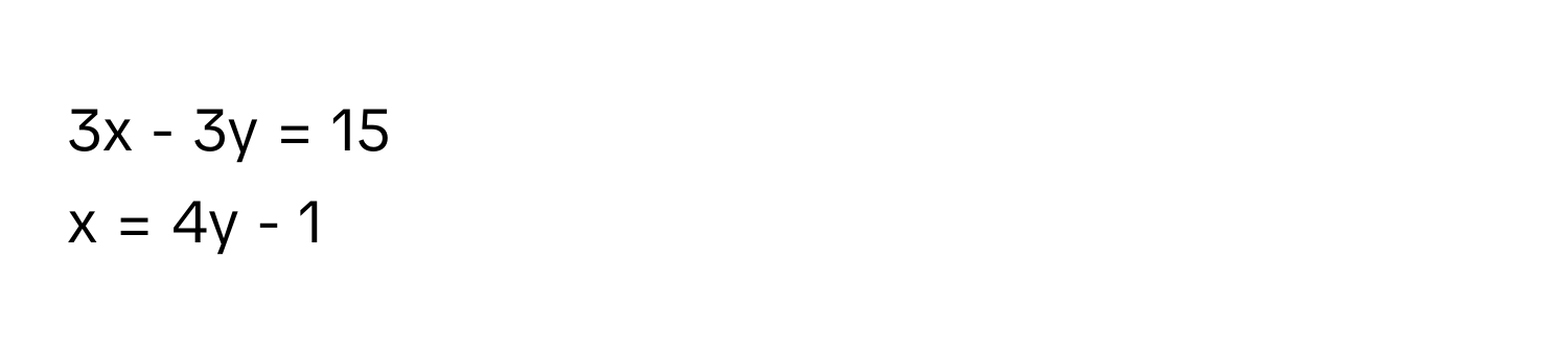3x - 3y = 15 
x = 4y - 1