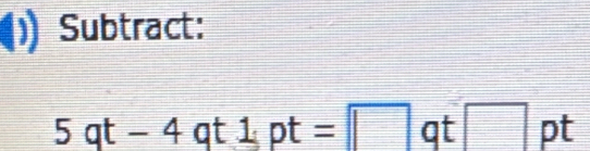 Subtract:
5qt-4qt1pt=□ qt□ pt