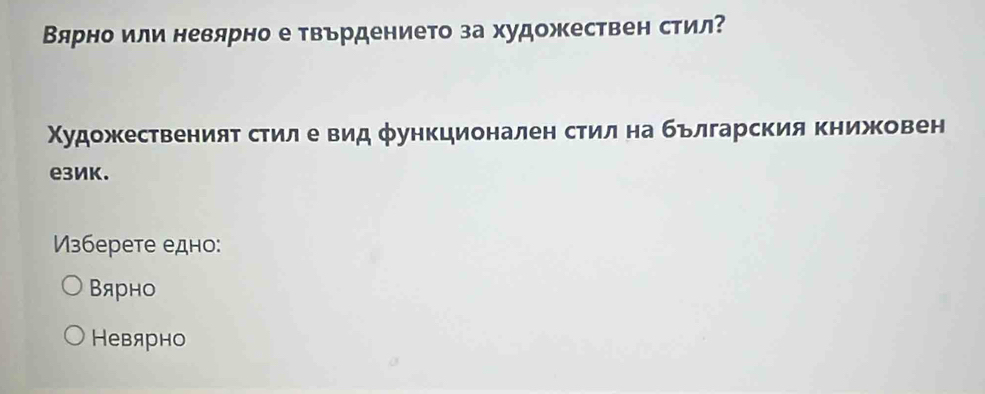 Вярно или невярно е твърдението за художествен стил?
ΧудожкественияΒ стилее вид функционален стил на бьлгарския Κнижовен
eзиK.
Vзберете едно:
Bярно
Невярно