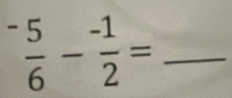 ^- 5/6 -^- 1/2 = _