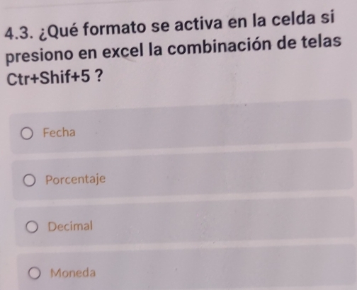 ¿Qué formato se activa en la celda si
presiono en excel la combinación de telas
Ctr+Shif+5 ？
Fecha
Porcentaje
Decimal
Moneda