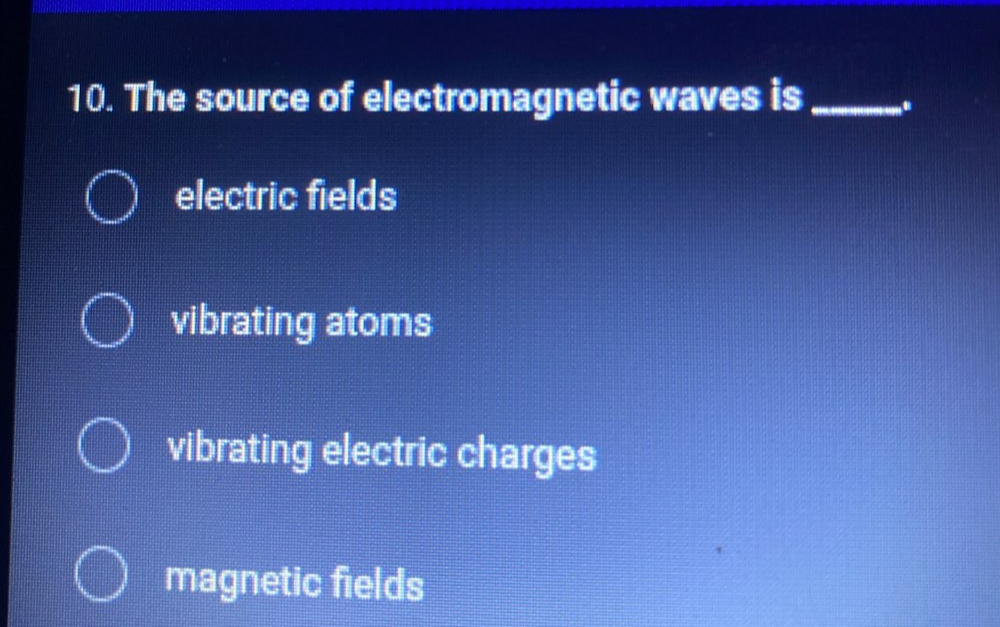 The source of electromagnetic waves is_
electric fields
vibrating atoms
vibrating electric charges
magnetic fields